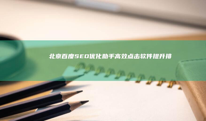 北京百度SEO优化助手：高效点击软件提升排名效果