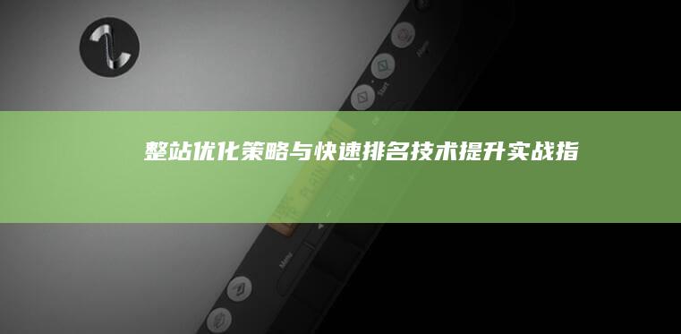 整站优化策略与快速排名技术提升实战指南