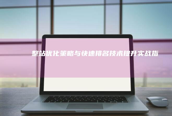 整站优化策略与快速排名技术提升实战指南