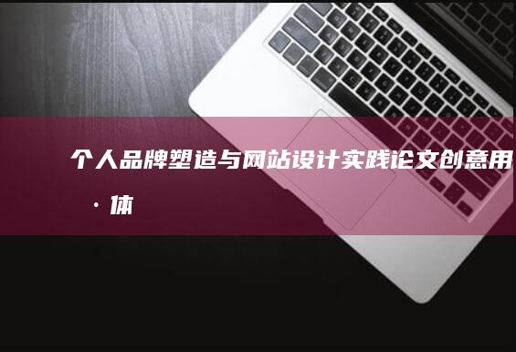 个人品牌塑造与网站设计实践论文：创意、用户体验与SEO优化策略